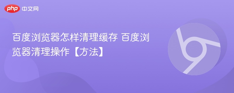 百度浏览器怎样清理缓存 百度浏览器清理操作【方法】  第1张