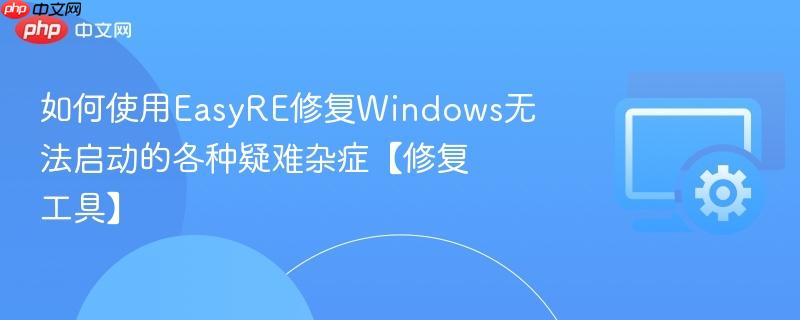 如何使用EasyRE修复Windows无法启动的各种疑难杂症【修复工具】  第1张