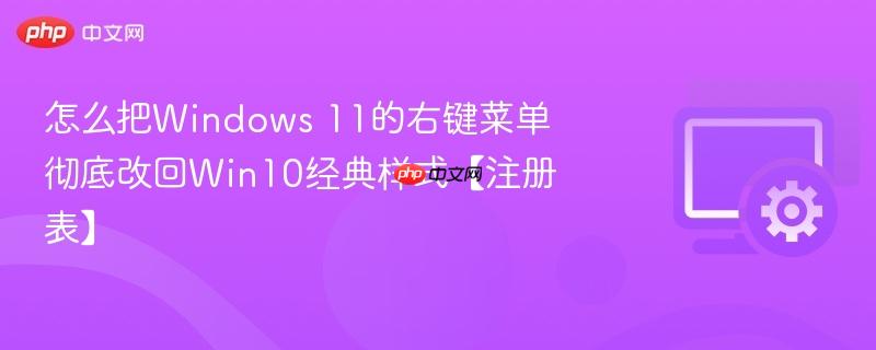 怎么把Windows 11的右键菜单彻底改回Win10经典样式【注册表】  第1张