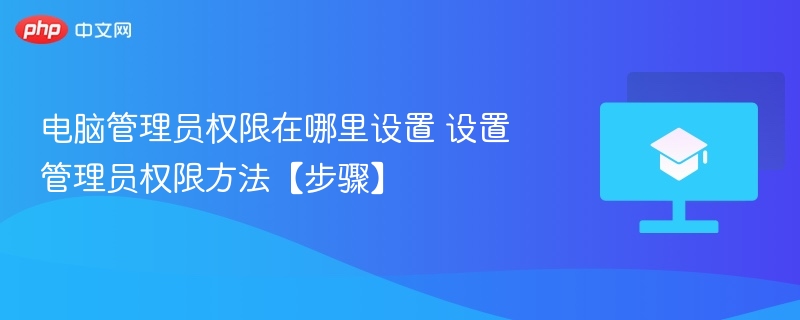 电脑管理员权限在哪里设置 设置管理员权限方法【步骤】 第1张 电脑管理员权限在哪里设置 设置管理员权限方法【步骤】 第1张
