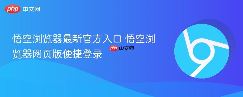 悟空浏览器最新官方入口 悟空浏览器网页版便捷登录
