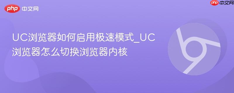 UC浏览器如何启用极速模式_UC浏览器怎么切换浏览器内核 第1张 UC浏览器如何启用极速模式_UC浏览器怎么切换浏览器内核 第1张