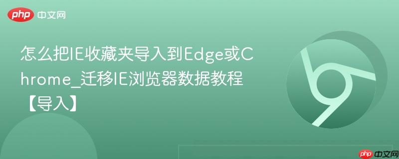 怎么把IE收藏夹导入到Edge或Chrome_迁移IE浏览器数据教程【导入】 第1张 怎么把IE收藏夹导入到Edge或Chrome_迁移IE浏览器数据教程【导入】 第1张