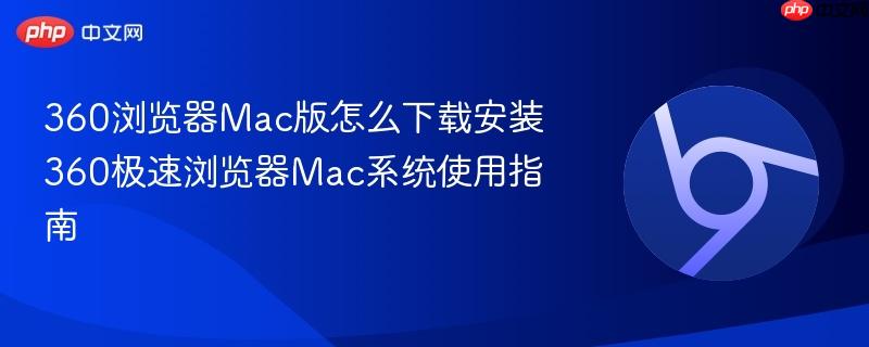 360浏览器Mac版怎么下载安装 360极速浏览器Mac系统使用指南  第1张