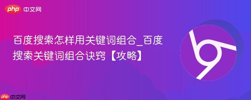 百度搜索怎样用关键词组合_百度搜索关键词组合诀窍【攻略】 第1张 百度搜索怎样用关键词组合_百度搜索关键词组合诀窍【攻略】 第1张