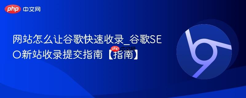 网站怎么让谷歌快速收录_谷歌SEO新站收录提交指南【指南】  第1张