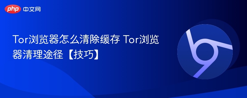 Tor浏览器怎么清除缓存 Tor浏览器清理途径【技巧】 第1张 Tor浏览器怎么清除缓存 Tor浏览器清理途径【技巧】 第1张