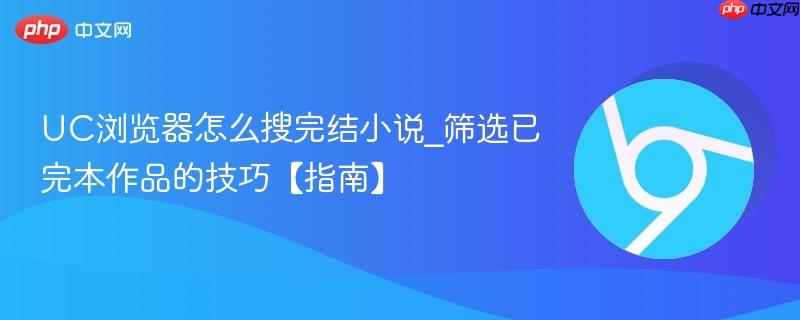 UC浏览器怎么搜完结小说_筛选已完本作品的技巧【指南】  第1张