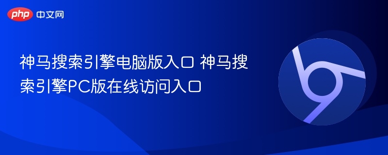 神马搜索引擎电脑版入口 神马搜索引擎PC版在线访问入口  第1张