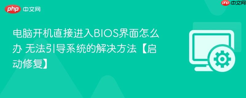 电脑开机直接进入BIOS界面怎么办 无法引导系统的解决方法【启动修复】  第1张