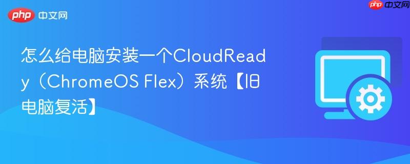 怎么给电脑安装一个CloudReady（ChromeOS Flex）系统【旧电脑复活】  第1张