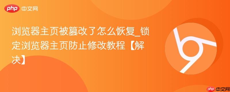 浏览器主页被篡改了怎么恢复_锁定浏览器主页防止修改教程【解决】