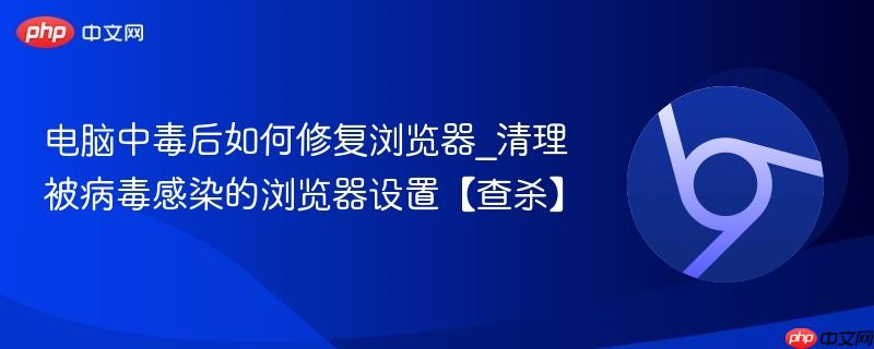 电脑中毒后如何修复浏览器_清理被病毒感染的浏览器设置【查杀】  第1张