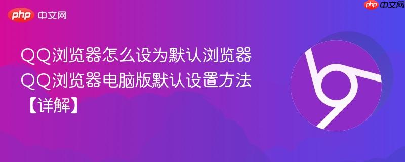 QQ浏览器怎么设为默认浏览器 QQ浏览器电脑版默认设置方法【详解】  第1张