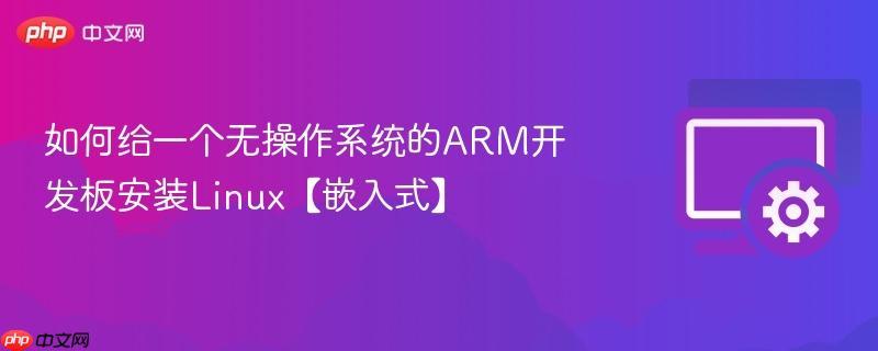 如何给一个无操作系统的ARM开发板安装Linux【嵌入式】