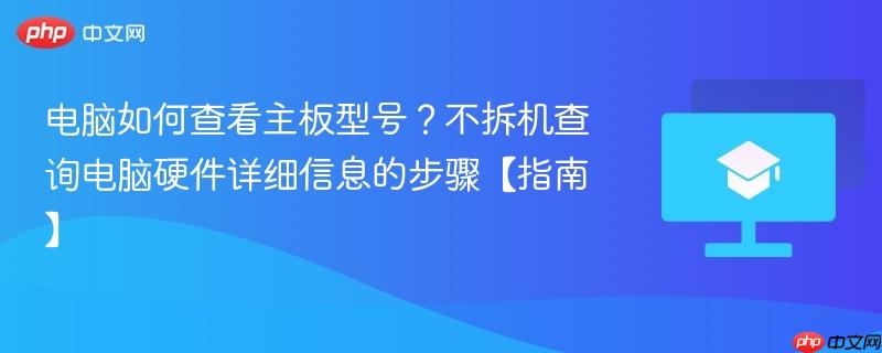 电脑如何查看主板型号？不拆机查询电脑硬件详细信息的步骤【指南】  第1张
