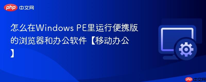 怎么在Windows PE里运行便携版的浏览器和办公软件【移动办公】  第1张