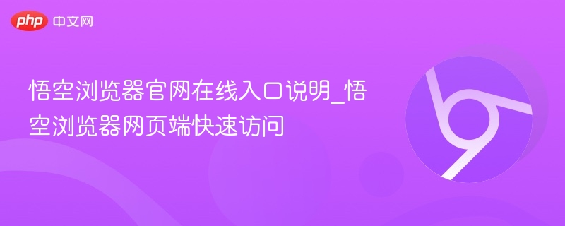 悟空浏览器官网在线入口说明_悟空浏览器网页端快速访问  第1张