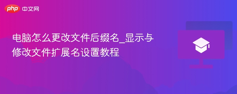 电脑怎么更改文件后缀名_显示与修改文件扩展名设置教程  第1张