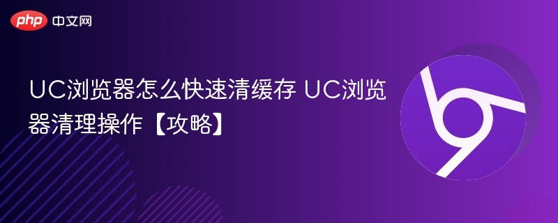 UC浏览器怎么快速清缓存 UC浏览器清理操作【攻略】