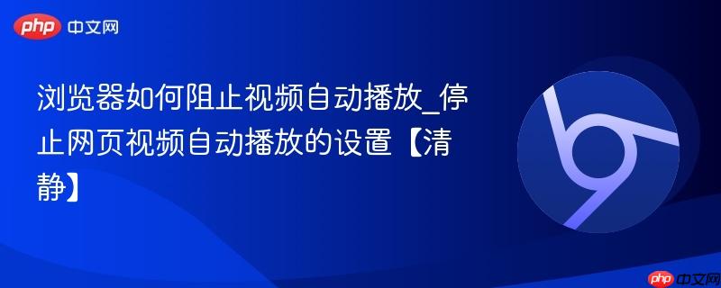 浏览器如何阻止视频自动播放_停止网页视频自动播放的设置【清静】  第1张