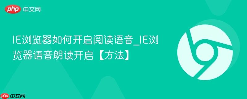 IE浏览器如何开启阅读语音_IE浏览器语音朗读开启【方法】