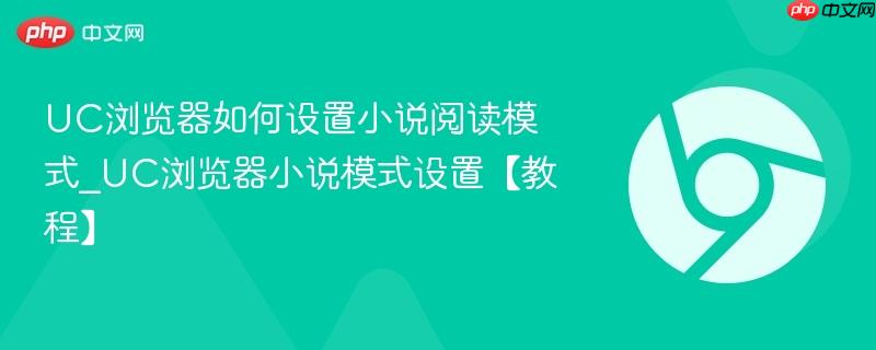 UC浏览器如何设置小说阅读模式_UC浏览器小说模式设置【教程】