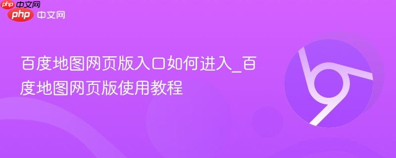 百度地图网页版入口如何进入_百度地图网页版使用教程 第1张 百度地图网页版入口如何进入_百度地图网页版使用教程 第1张