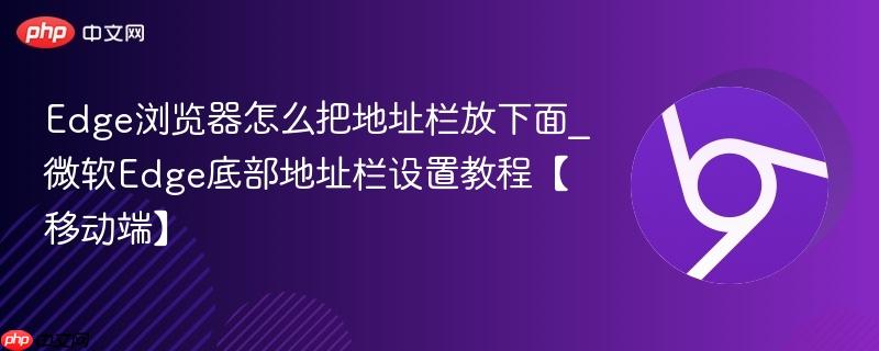 Edge浏览器怎么把地址栏放下面_微软Edge底部地址栏设置教程【移动端】 第1张 Edge浏览器怎么把地址栏放下面_微软Edge底部地址栏设置教程【移动端】 第1张