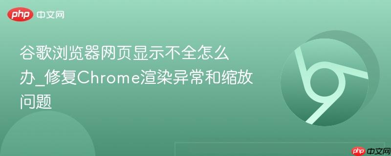 谷歌浏览器网页显示不全怎么办_修复Chrome渲染异常和缩放问题  第1张