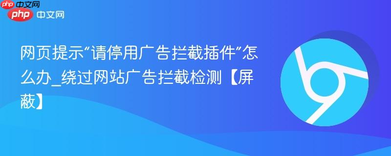 网页提示“请停用广告拦截插件”怎么办_绕过网站广告拦截检测【屏蔽】 第1张 网页提示“请停用广告拦截插件”怎么办_绕过网站广告拦截检测【屏蔽】 第1张