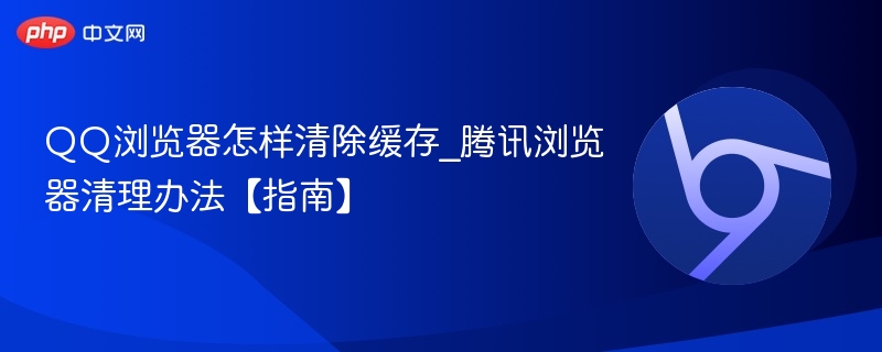 QQ浏览器怎样清除缓存_腾讯浏览器清理办法【指南】  第1张