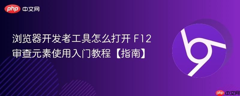 浏览器开发者工具怎么打开 F12审查元素使用入门教程【指南】  第1张
