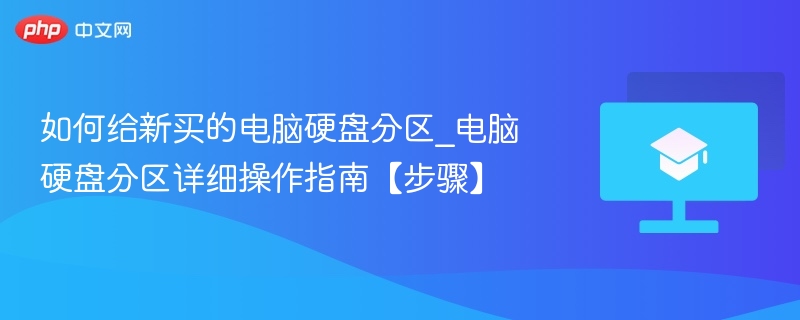 如何给新买的电脑硬盘分区_电脑硬盘分区详细操作指南【步骤】  第1张