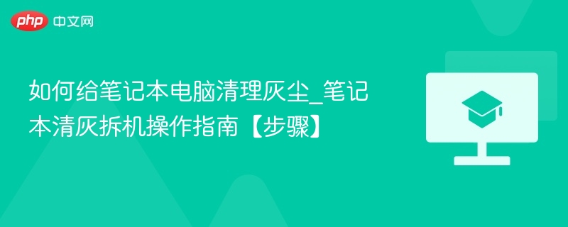 如何给笔记本电脑清理灰尘_笔记本清灰拆机操作指南【步骤】  第1张