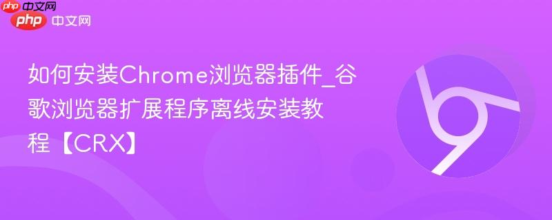 如何安装Chrome浏览器插件_谷歌浏览器扩展程序离线安装教程【CRX】  第1张