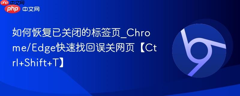 如何恢复已关闭的标签页_Chrome/Edge快速找回误关网页【Ctrl+Shift+T】
