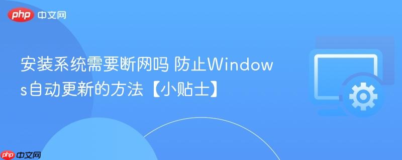 安装系统需要断网吗 防止Windows自动更新的方法【小贴士】  第1张