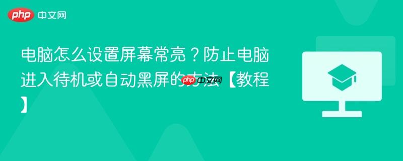 电脑怎么设置屏幕常亮？防止电脑进入待机或自动黑屏的方法【教程】  第1张