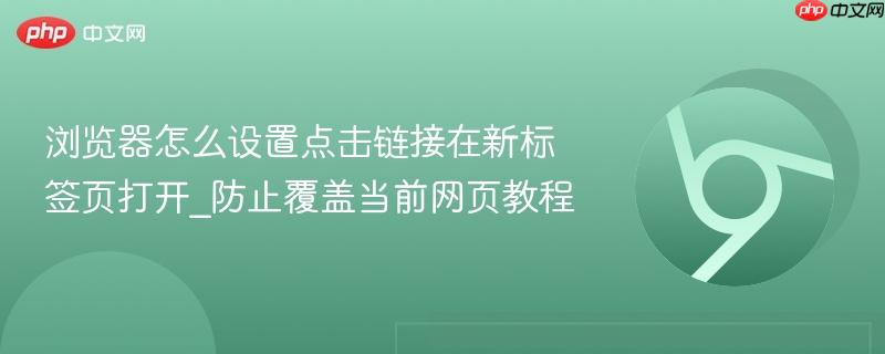 浏览器怎么设置点击链接在新标签页打开_防止覆盖当前网页教程