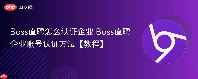 Boss直聘怎么认证企业 Boss直聘企业账号认证方法【教程】