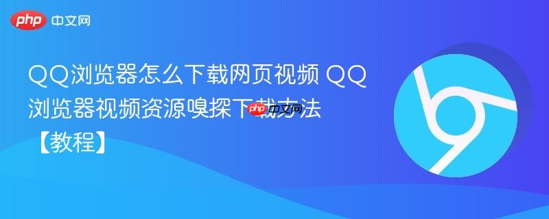 QQ浏览器怎么下载网页视频 QQ浏览器视频资源嗅探下载方法【教程】  第1张