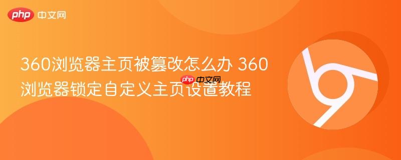 360浏览器主页被篡改怎么办 360浏览器锁定自定义主页设置教程