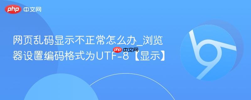 网页乱码显示不正常怎么办_浏览器设置编码格式为UTF-8【显示】  第1张
