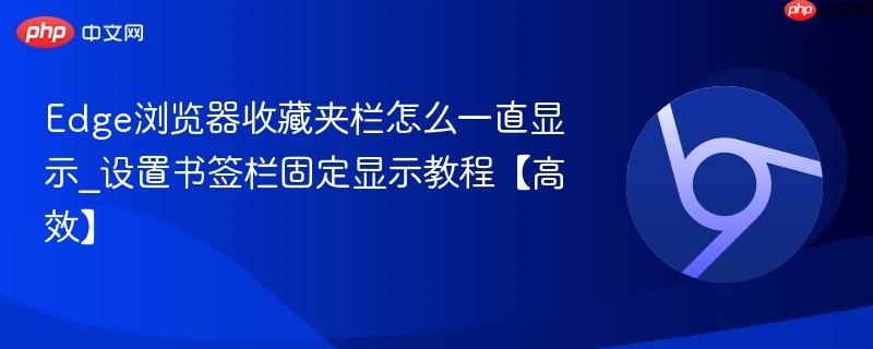 Edge浏览器收藏夹栏怎么一直显示_设置书签栏固定显示教程【高效】  第1张