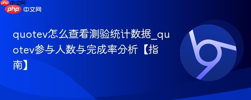 quotev怎么查看测验统计数据_quotev参与人数与完成率分析【指南】