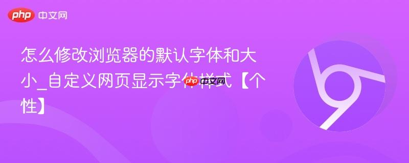 怎么修改浏览器的默认字体和大小_自定义网页显示字体样式【个性】  第1张
