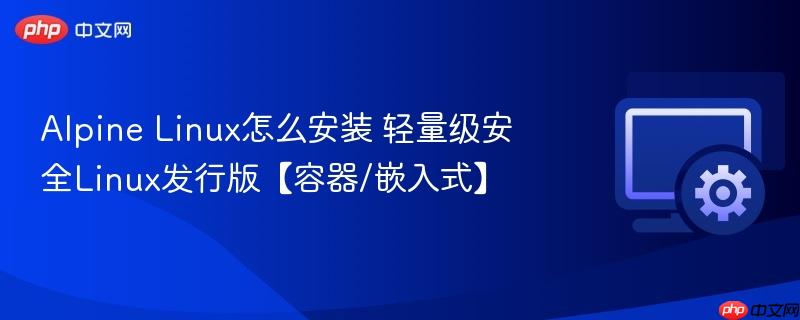 Alpine Linux怎么安装 轻量级安全Linux发行版【容器/嵌入式】  第1张