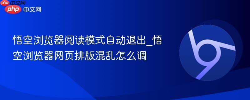 悟空浏览器阅读模式自动退出_悟空浏览器网页排版混乱怎么调  第1张