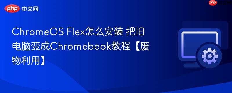 ChromeOS Flex怎么安装 把旧电脑变成Chromebook教程【废物利用】  第1张